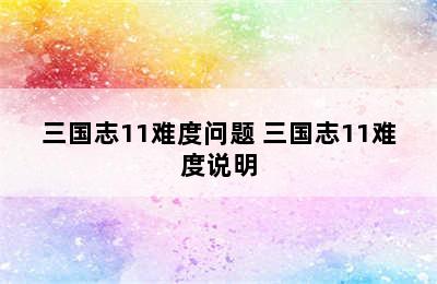 三国志11难度问题 三国志11难度说明